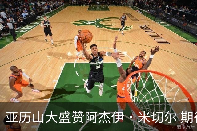 亚历山大盛赞阿杰伊·米切尔 期待他继续优异表现
